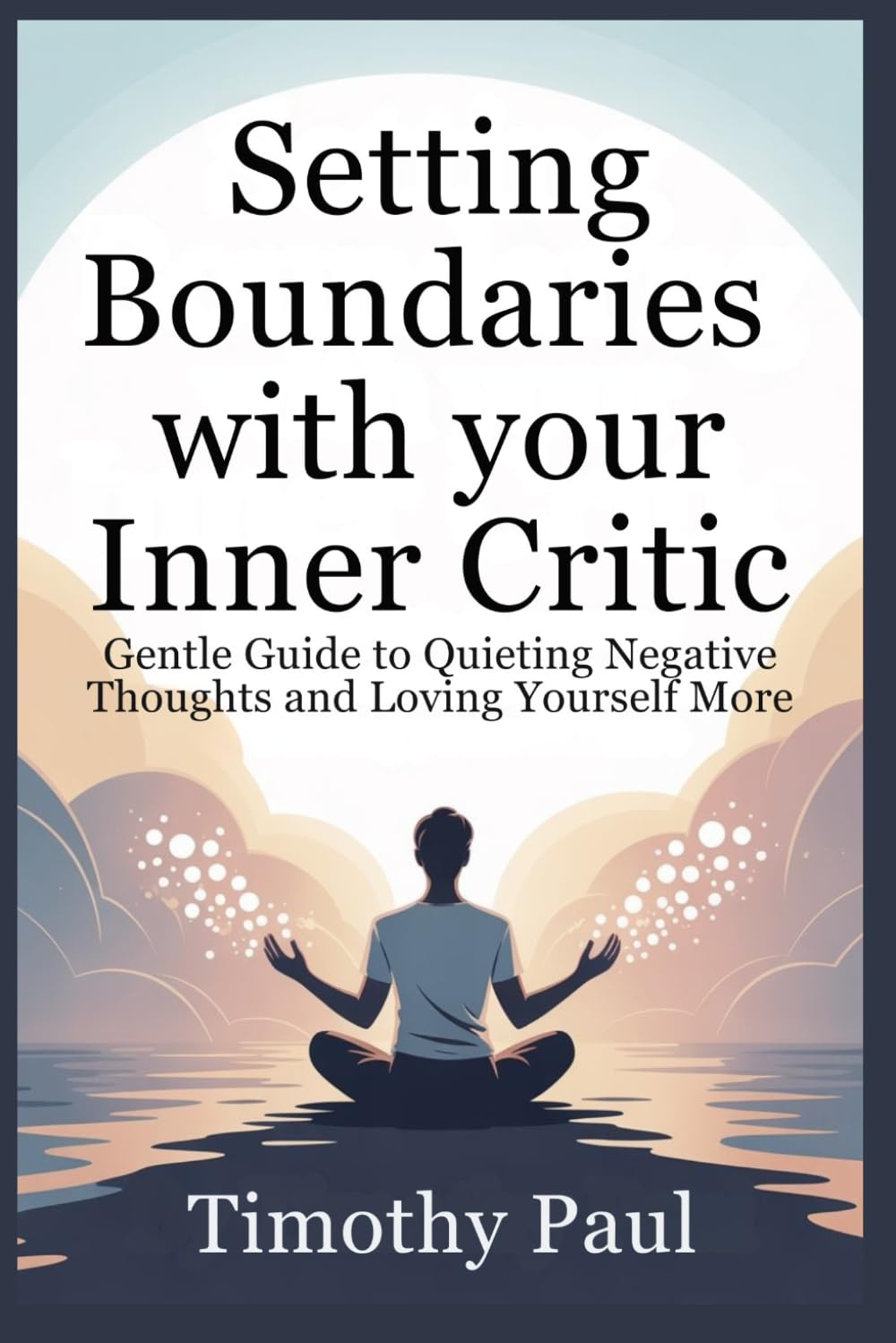 SETTING BOUNDARIES WITH YOUR INNER CRITIC: Gentle Guide to Quieting Negative Thoughts and Loving Yourself More (Self-Help)