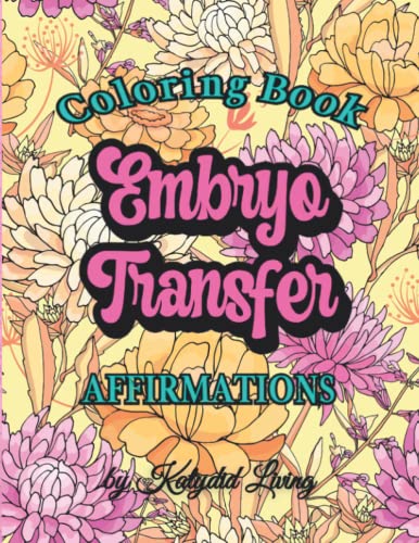 Embryo Transfer Affirmations Coloring Book: Fertility Affirmation Adult Coloring Pages, Inspirational Activity Book for Manifesting Pregnancy for ... Relief, Mindfulness, Meditation, Positive