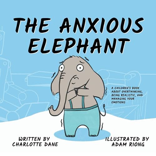 The Anxious Elephant: A Children's Book About Overthinking, Being Realistic, and Managing Your Emotions