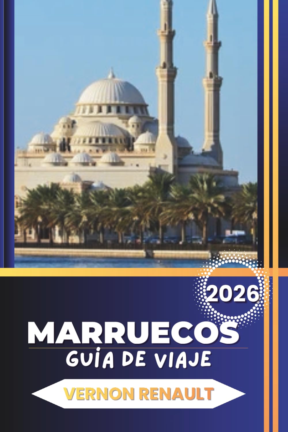 GUÍA DE VIAJE MARRUECOS 2026: Itinerarios completos, consejos privilegiados, mejores ciudades, aventuras en el desierto, gastronomía y planificación práctica para un viaje inolvidable