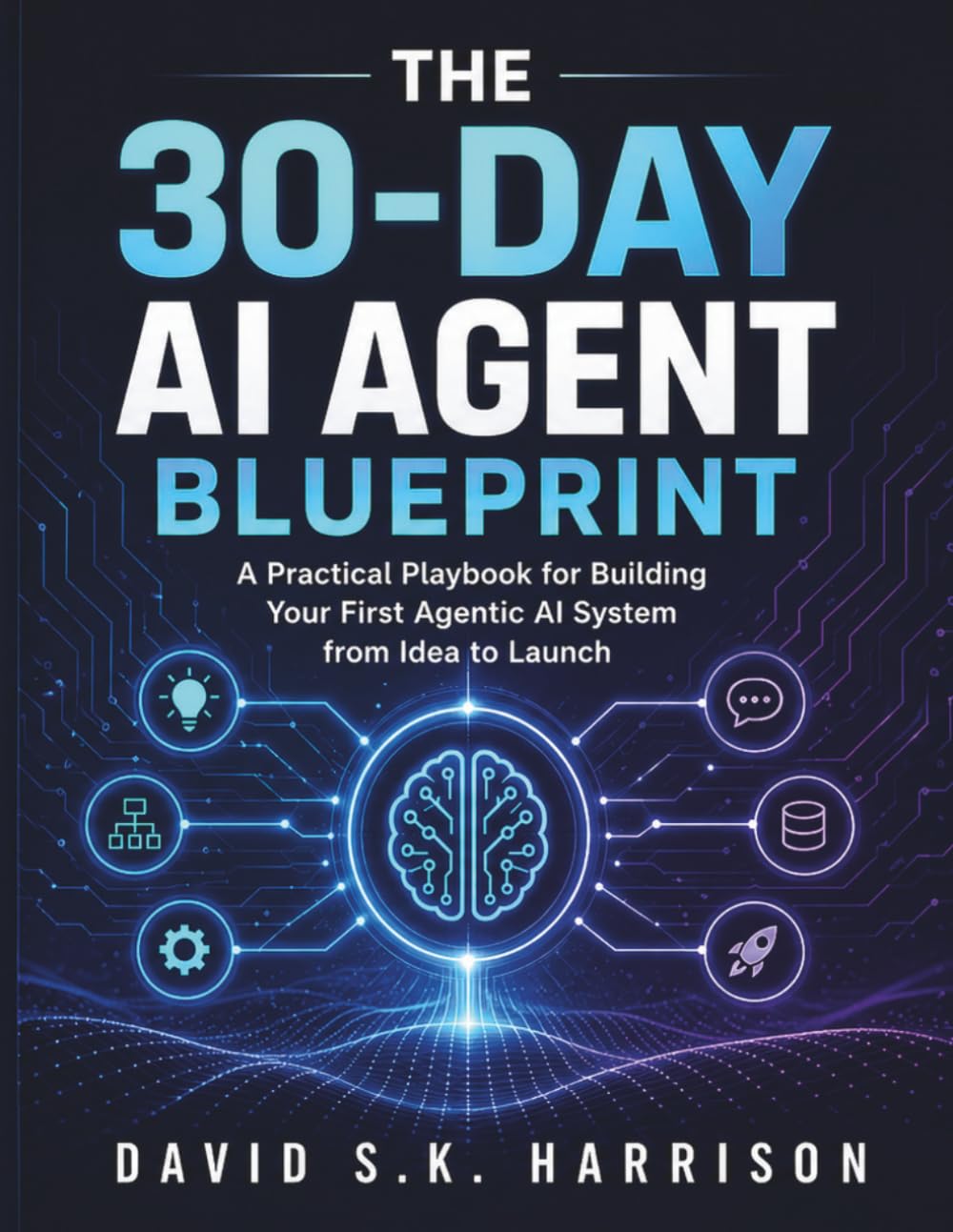 The 30-Day AI Agent Blueprint: A Practical Playbook for Building Your First Agentic AI System from Idea to Launch