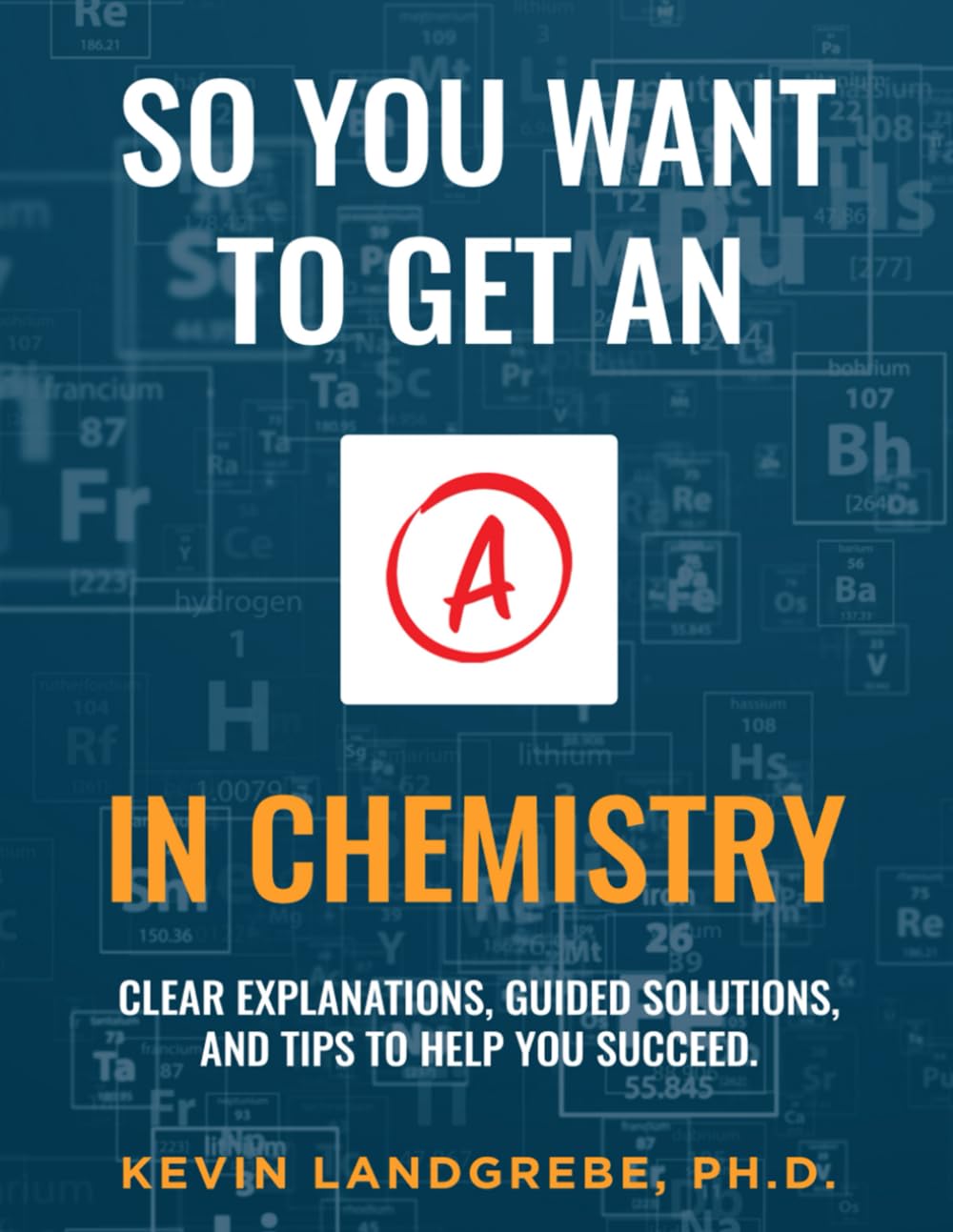 So you want to get an A in chemistry: Clear explanations, guided solutions, and tips to help you succeed