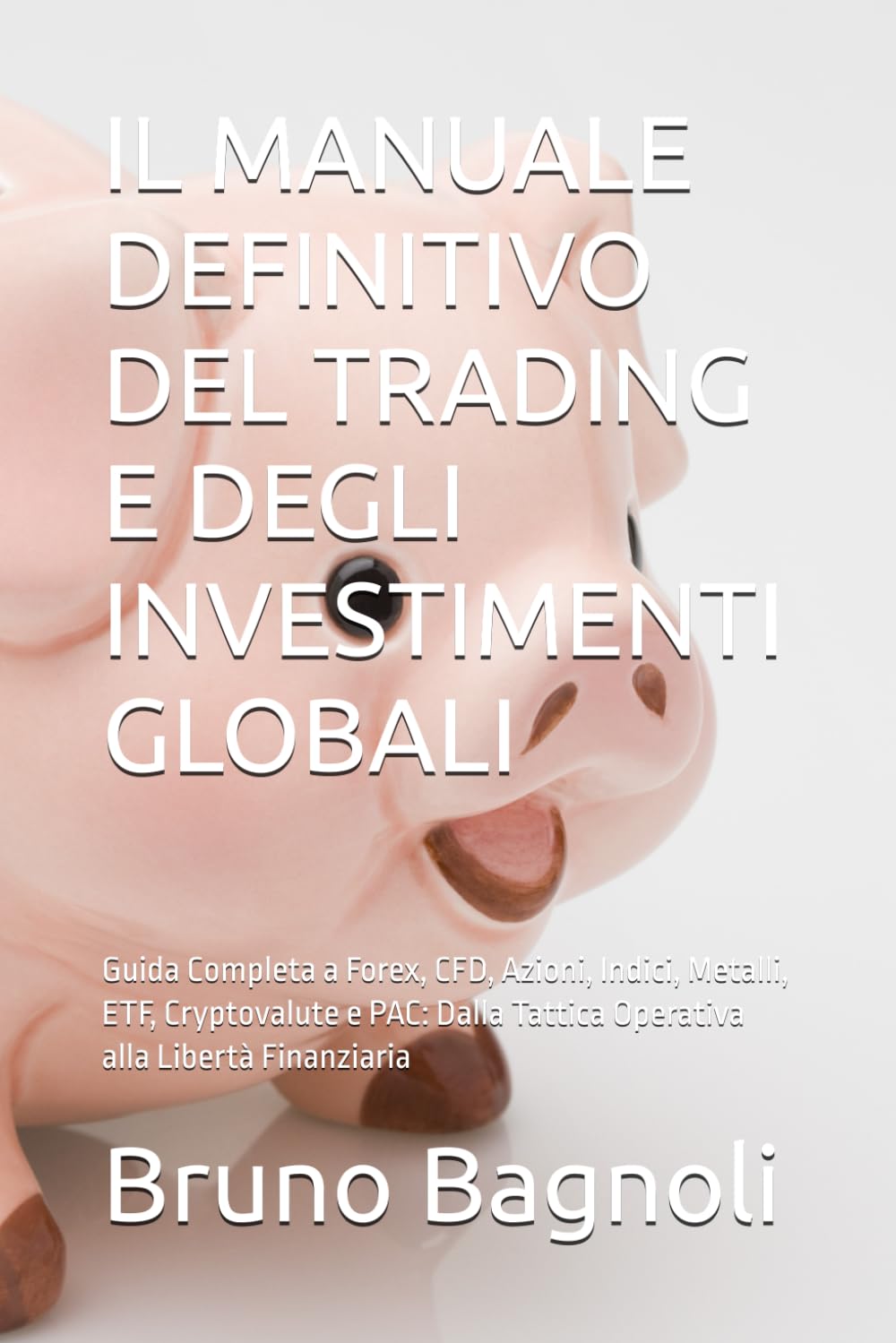 IL MANUALE DEFINITIVO DEL TRADING E DEGLI INVESTIMENTI GLOBALI: Guida Completa a Forex, CFD, Azioni, Indici, Metalli, ETF, Cryptovalute e PAC: Dalla Tattica Operativa alla Libertà Finanziaria