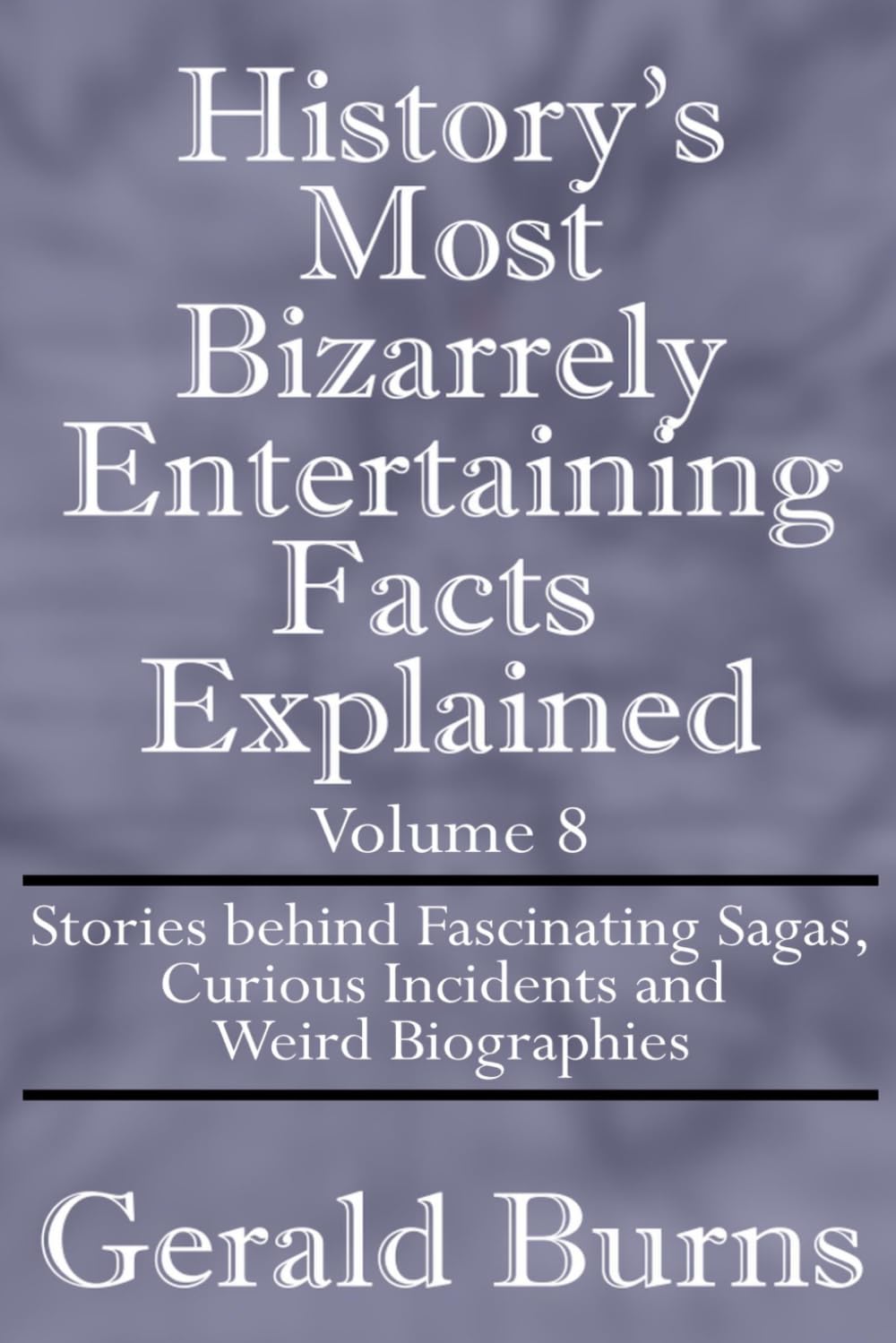 History's Most Bizarrely Entertaining Facts Explained: Stories behind Fascinating Sagas , Curious Incidents and Weird Biographies: 8