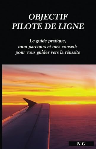 Objectif Pilote de Ligne: Le guide pratique, mon parcours et mes conseils pour vous guider vers la réussite
