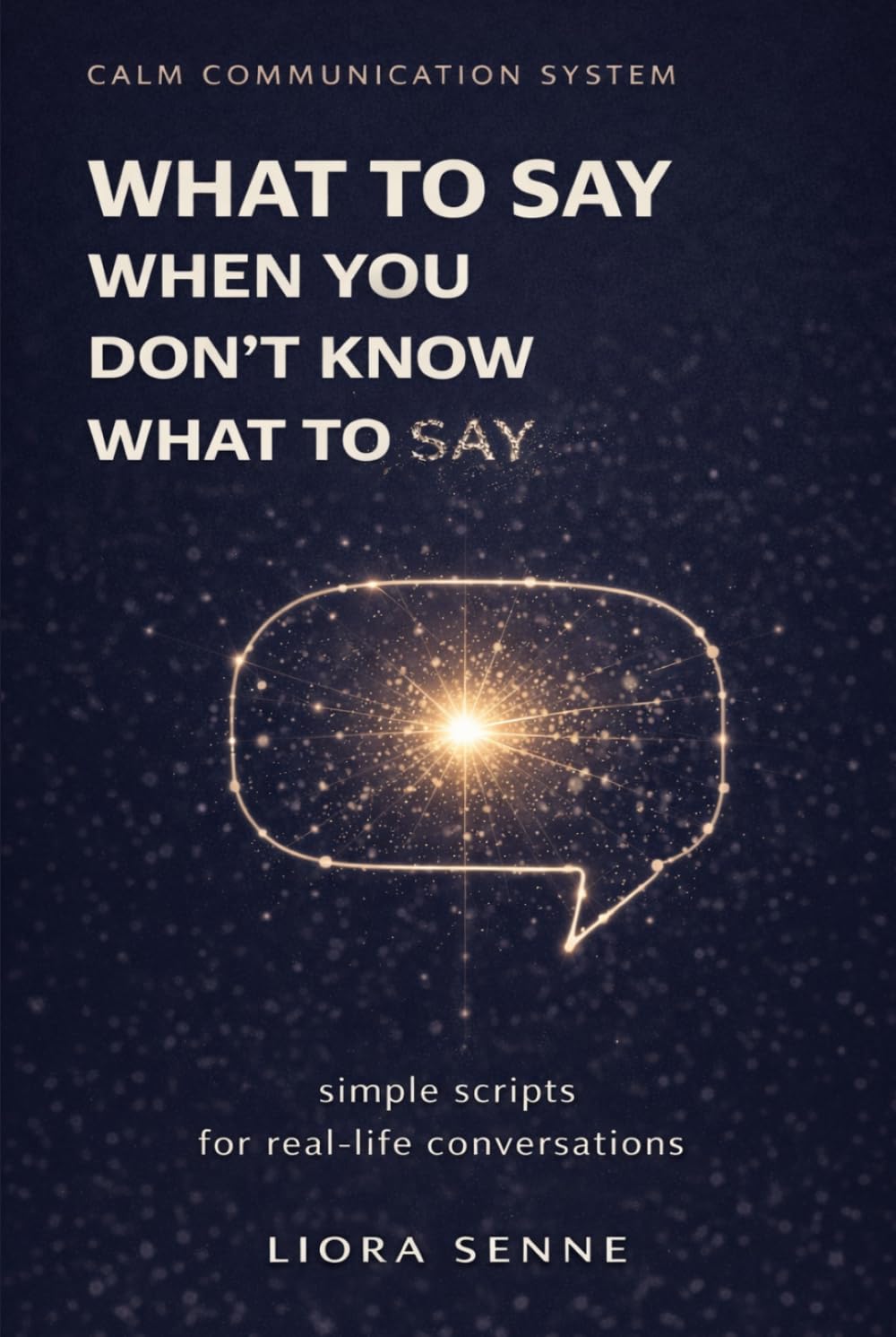 What to Say When You Don’t Know What to Say: Simple Communication Scripts for Everyday Conversations, Awkward Situations, and Stress-Free Communication (Calm Communication System)