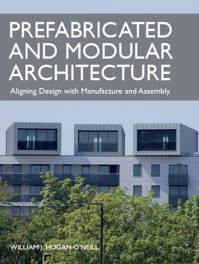 Prefabricated and Modular Architecture : Aligning Design with Manufacture and Assembly