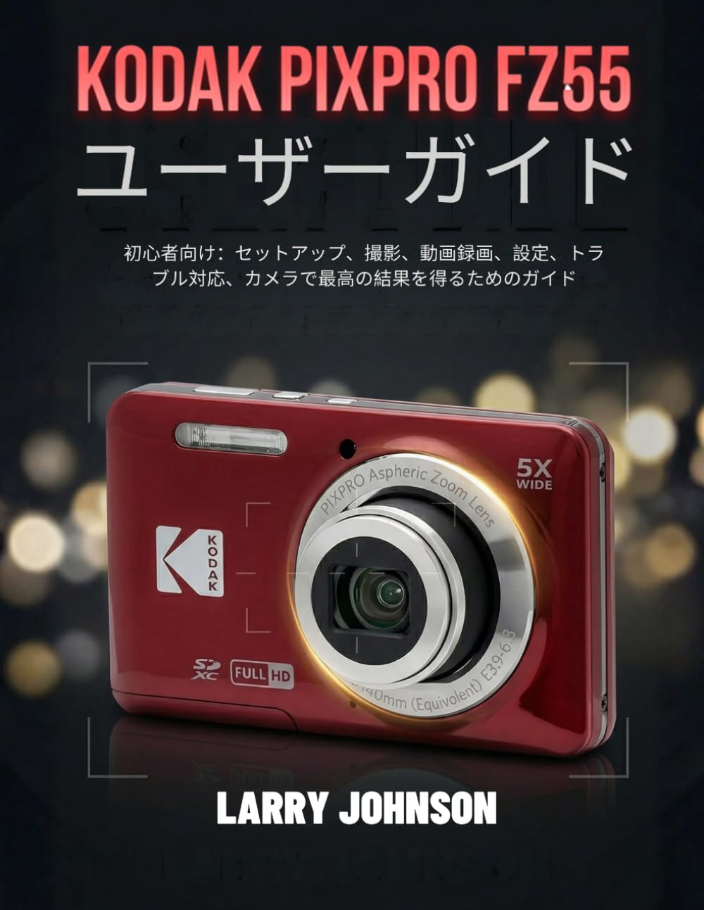 Kodak Pixpro Fz55 ユーザーガイド: 初心者向け：セットアップ、撮影、動画録画、設定、トラブル対応、カメラで最高の結果を得るためのガイド
