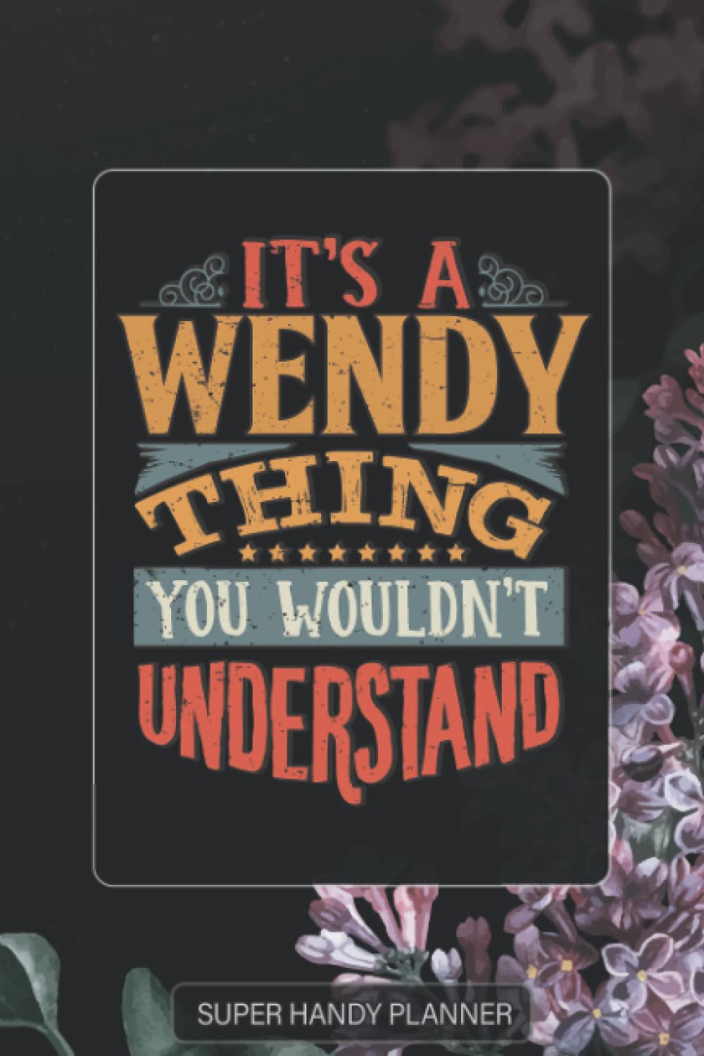 Wendy: It's A Wendy Thing You Wouldnt Understand - Wendy Name Purple Flower Custom Gift Planner Calendar Notebook Journal Password Manager