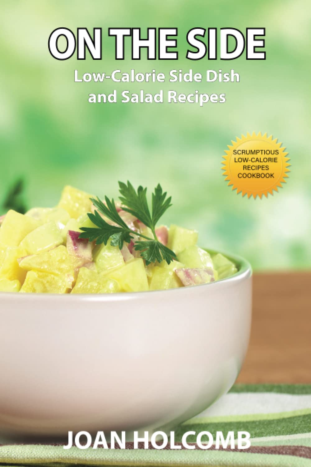 On the Side: Low-Calorie Side Dish and Salad Recipes (Scrumptious Low-Calorie Recipes Cookbook)