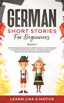 German Short Stories for Beginners Book 1 Over 100 Dialogues and Daily Used Phrases to Learn German in Your Car. Have Fun & Grow Your Vocabulary, ... Language Learning Lessons German Edition