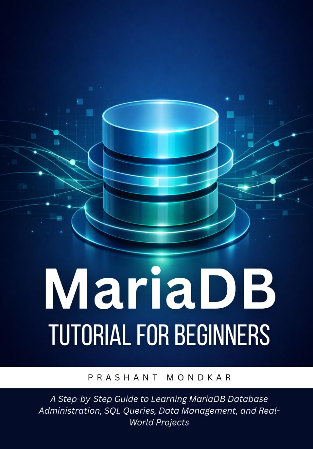 MariaDB Tutorial for Beginners: A Step-by-Step Guide to Learning MariaDB Database Administration, SQL Queries, Data Management, and Real-World Projects