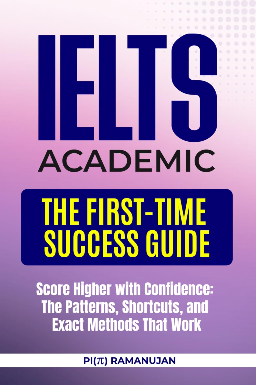IELTS Academic - The First-Time Success Guide: Crack IELTS Academic with Proven Tricks, Traps, Techniques, Strategies & Study Plans for Band 8-9 Excellence