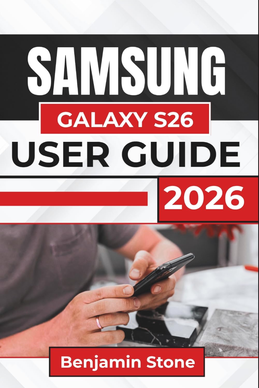 SAMSUNG GALAXY S26 USER GUIDE 2026: Understanding Your Device’s Settings, Features, And Customization Options for a Seamless and Efficient User Experience