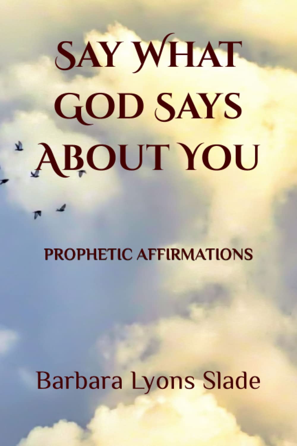 Say What God Says About You: Prophetic Affirmations