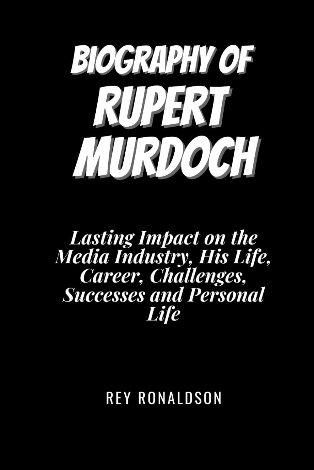 Biography of Rupert Murdoch: Lasting Impact on the Media Industry, His Life, Career, Challenges, Successes and Personal Life