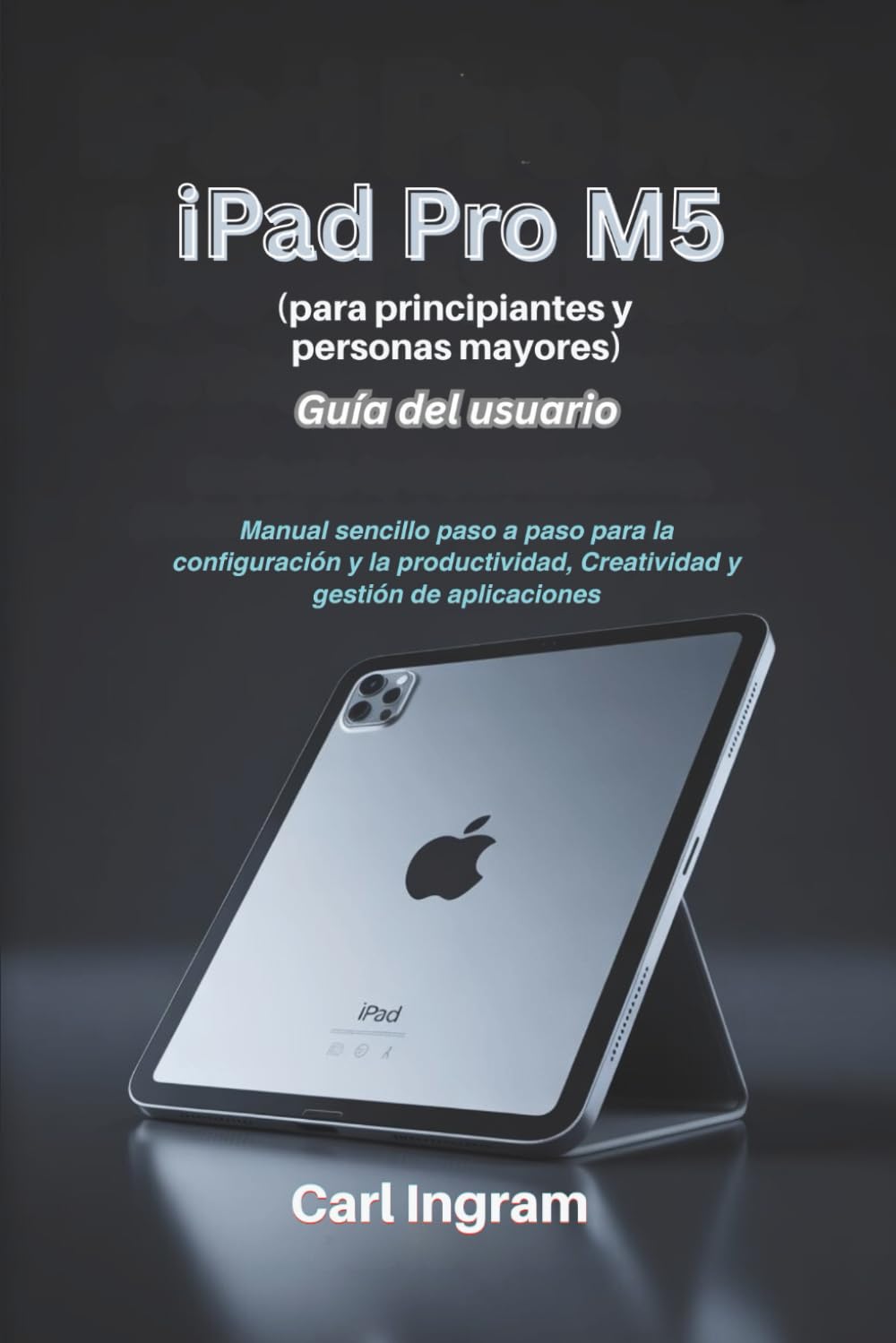 iPad Pro M5 Guía del usuario (para principiantes y personas mayores): Manual sencillo paso a paso para la configuración y la productividad, Creatividad y gestión de aplicaciones