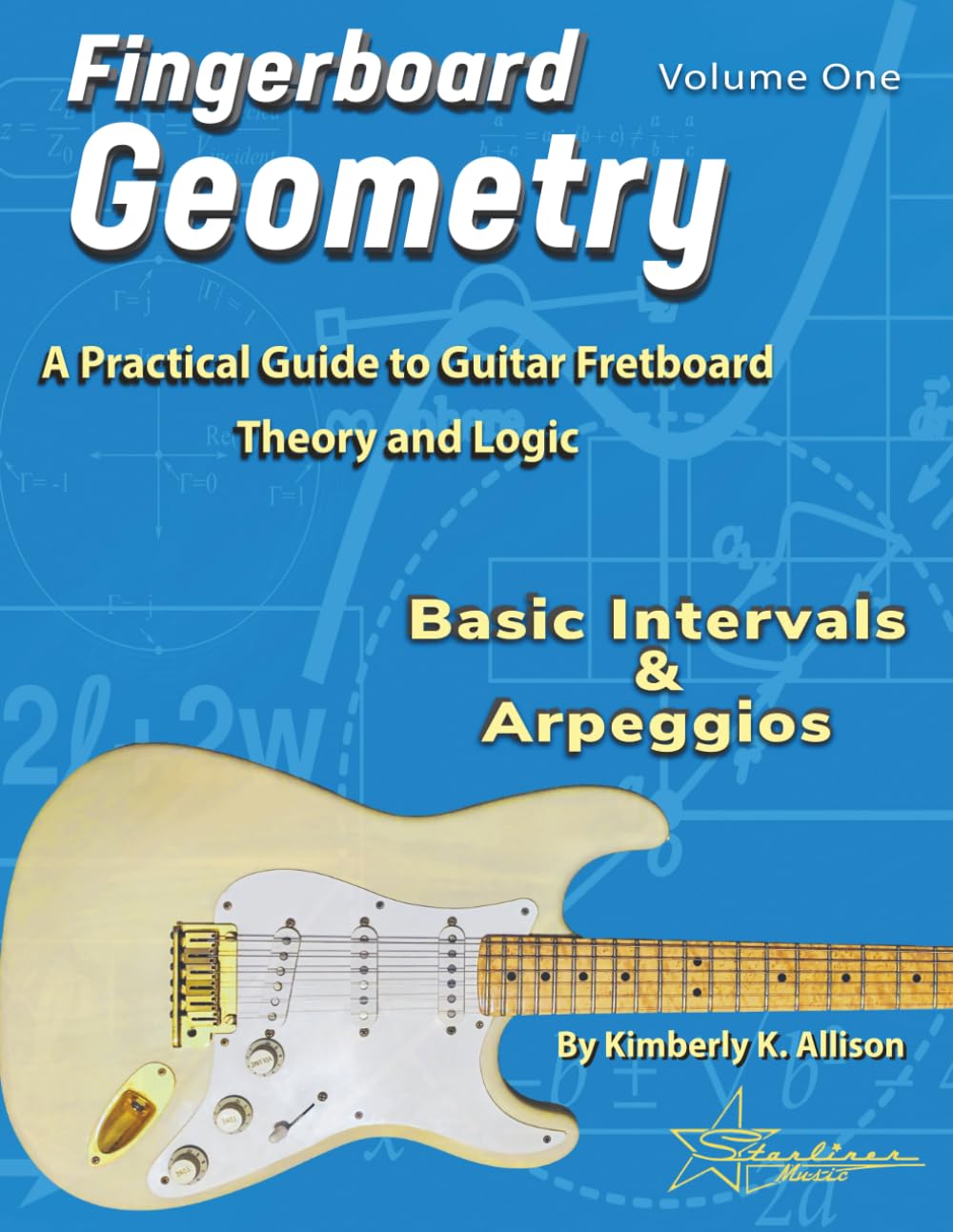 Fingerboard Geometry Volume One: Basic Intervals & Arpeggios: A Practical Guide to Guitar Fretboard Theory and Logic