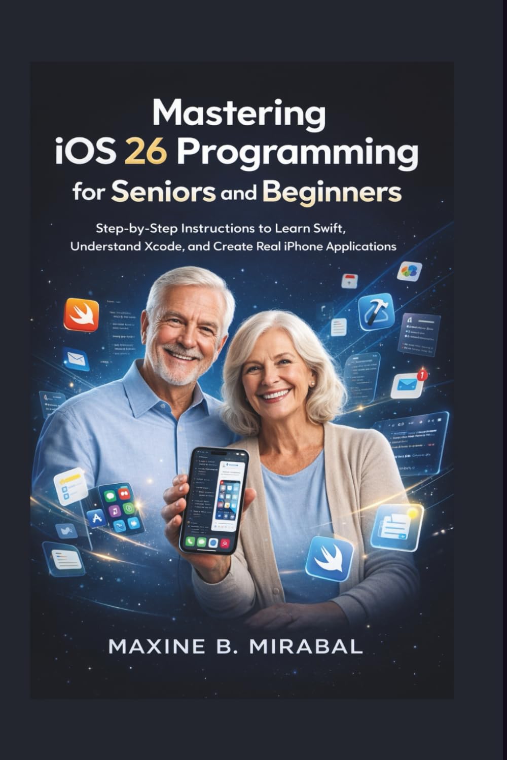 Mastering iOS 26 Programming for Seniors and Beginners: Step-by-Step Instructions to Learn Swift, Understand Xcode, and Create Real iPhone Applications.