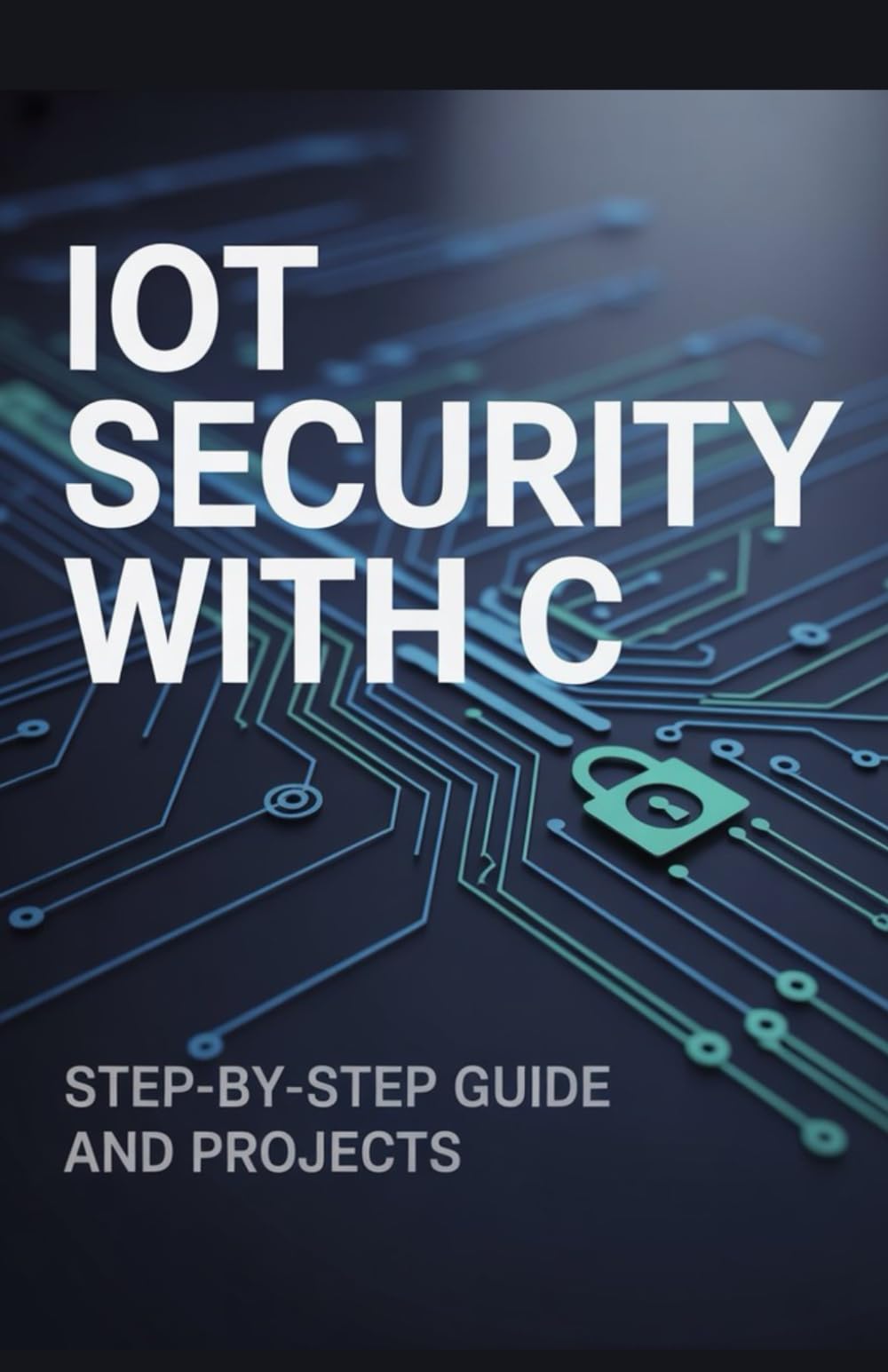 IoT Security with C: Step-by-Step Guide and Projects (Advanced Cloud, Security & Systems Development Series)