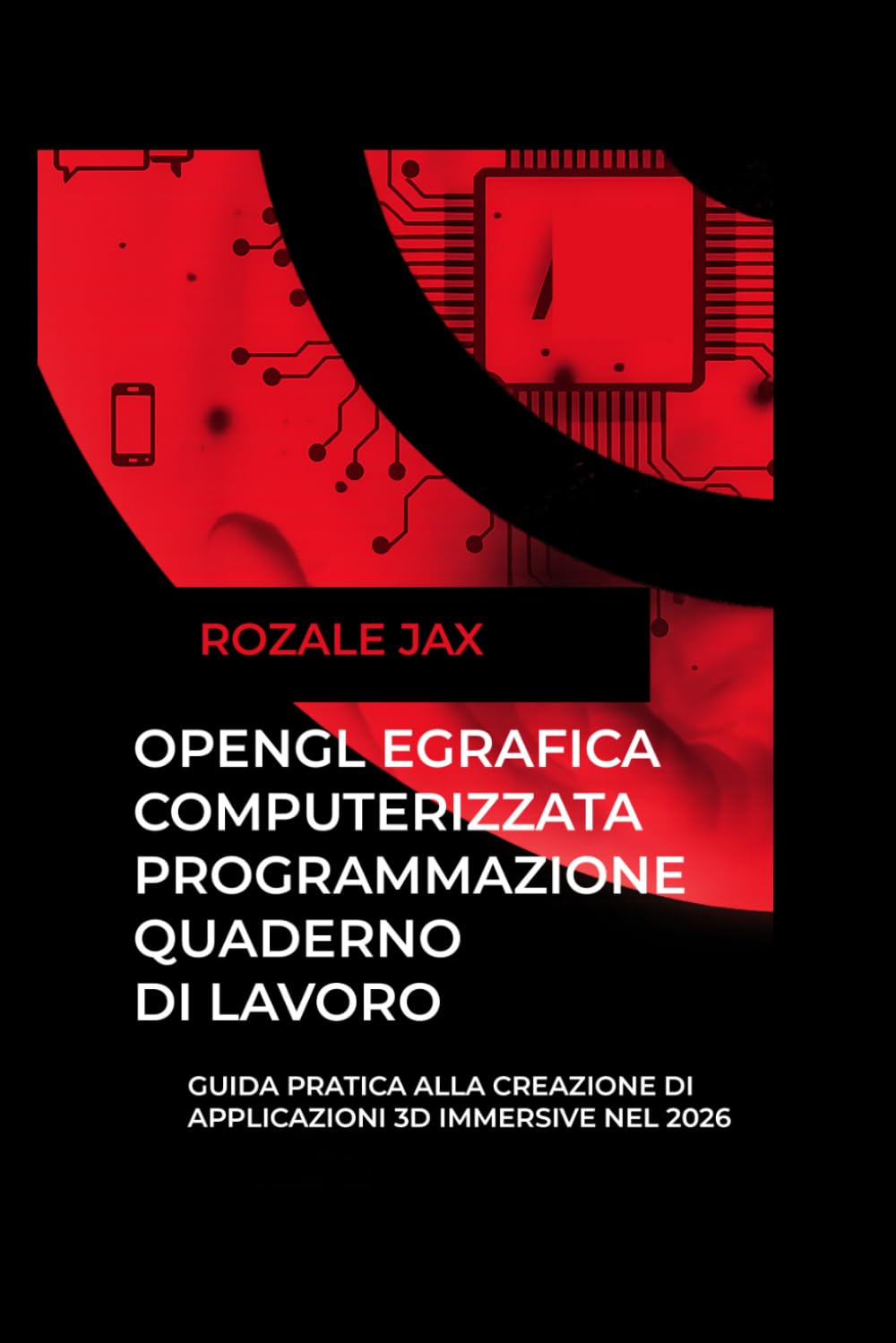 OPENGL EGRAFICA COMPUTERIZZATAPROGRAMMAZIONE QUADERNO DI LAVORO: Guida pratica alla creazione di applicazioni 3D immersive nel 2026