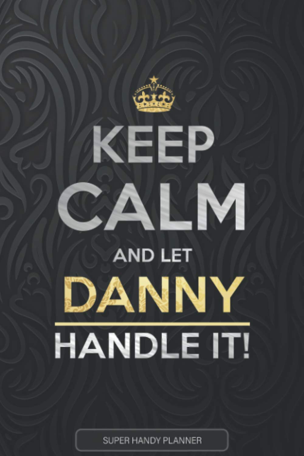 Danny: Keep Calm And Let Danny Handle It - Danny Name Custom Gift Planner Calendar Notebook Journal