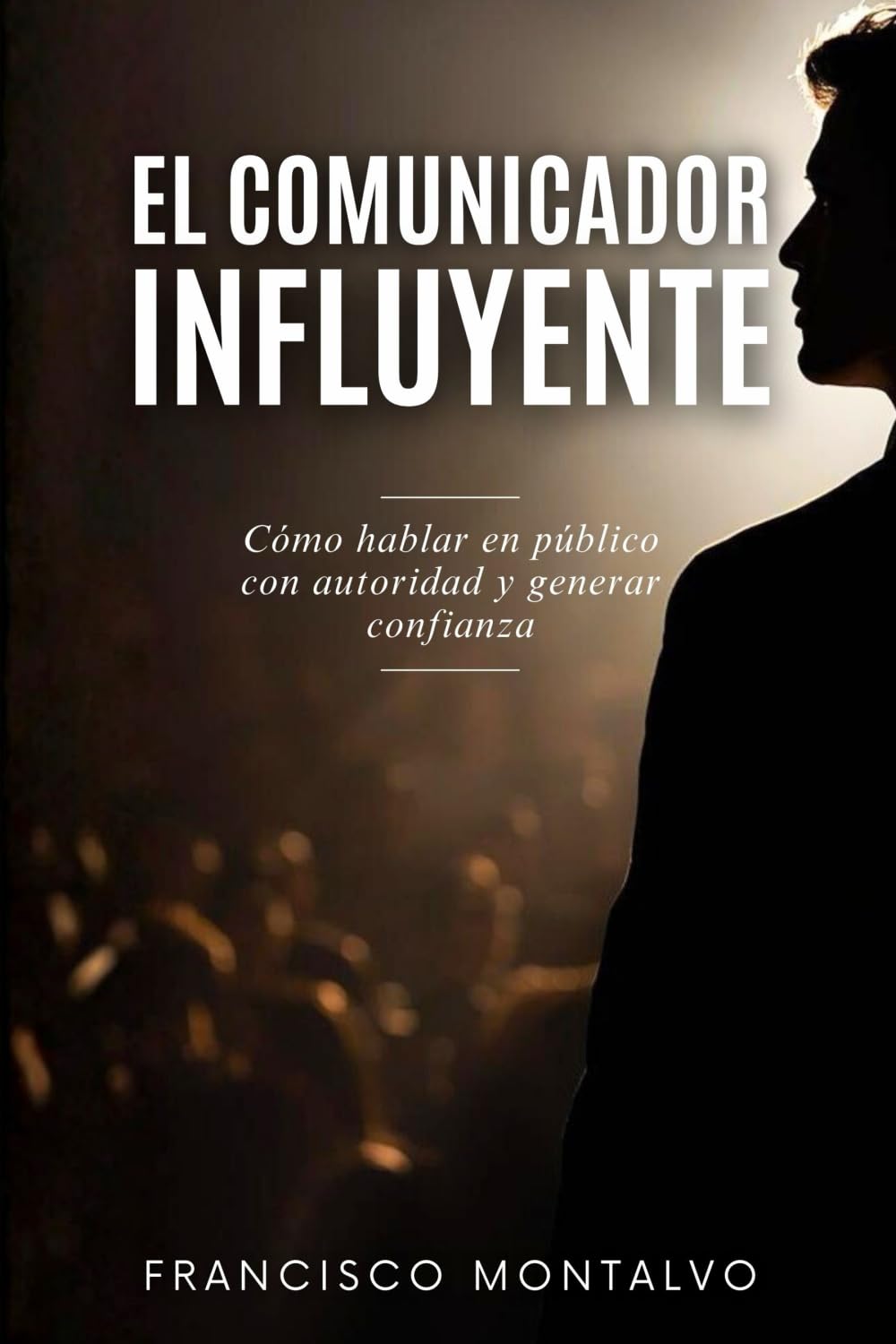 El comunicador influyente: Cómo hablar en público con autoridad y generar confianza
