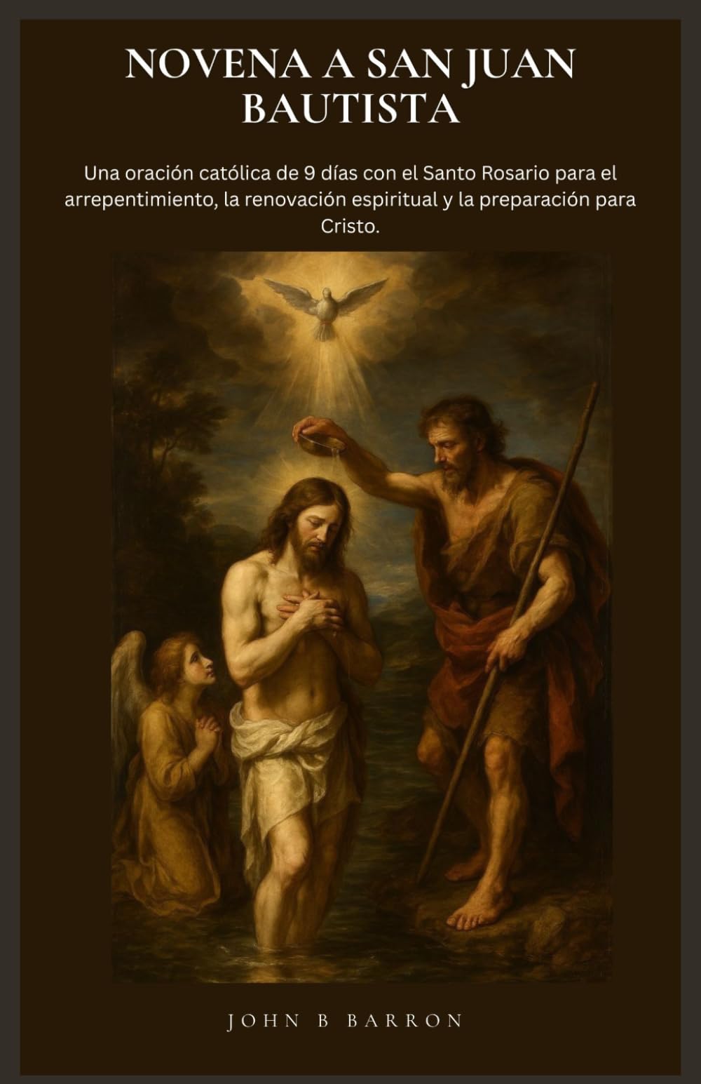 NOVENA A SAN JUAN BAUTISTA: Una oración católica de 9 días con el Santo Rosario para el arrepentimiento, la renovación espiritual y la preparación para Cristo. (Spanish Edition)
