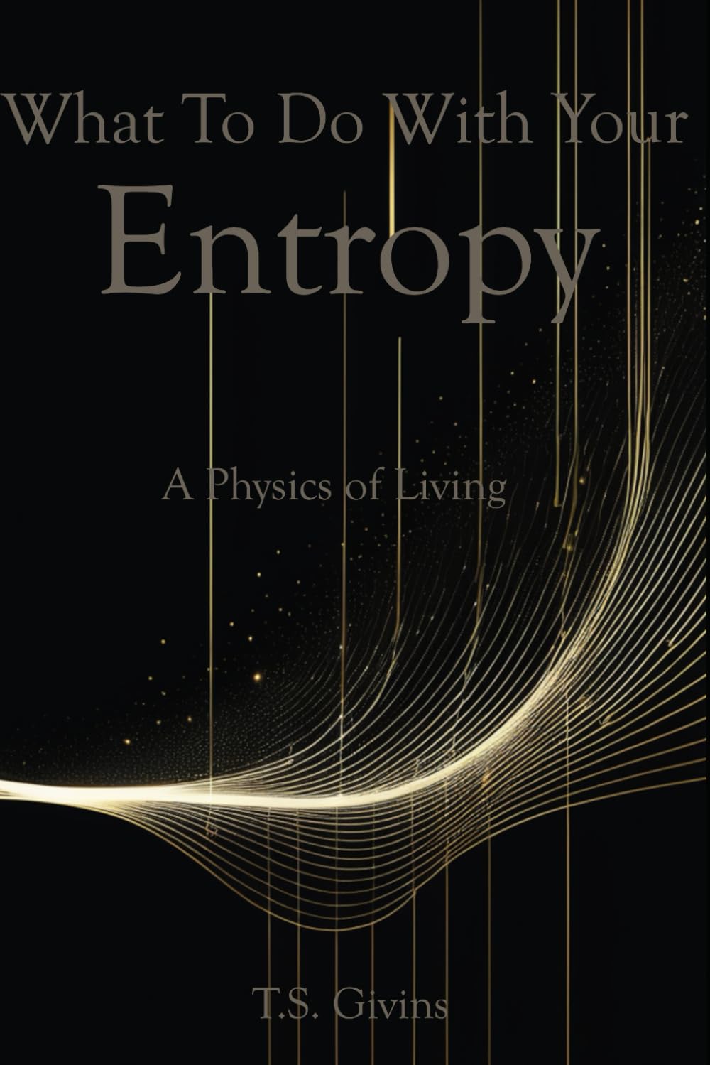 What to Do With Your Entropy: A Physics of Living