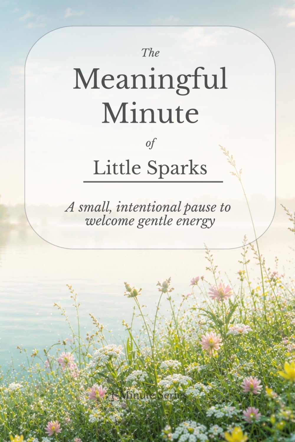 The Meaningful Minute of Little Sparks: A small, intentional pause to welcome gentle energy (The Meaningful Minute • 1-Minute Series)