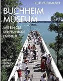 Buchheim Museum: Wie ein Ort der Phantasie entsteht (Bayerische Geschichte) - Herausgeber: Buchheim Museum der Phantasie Kurt Faltlhauser 