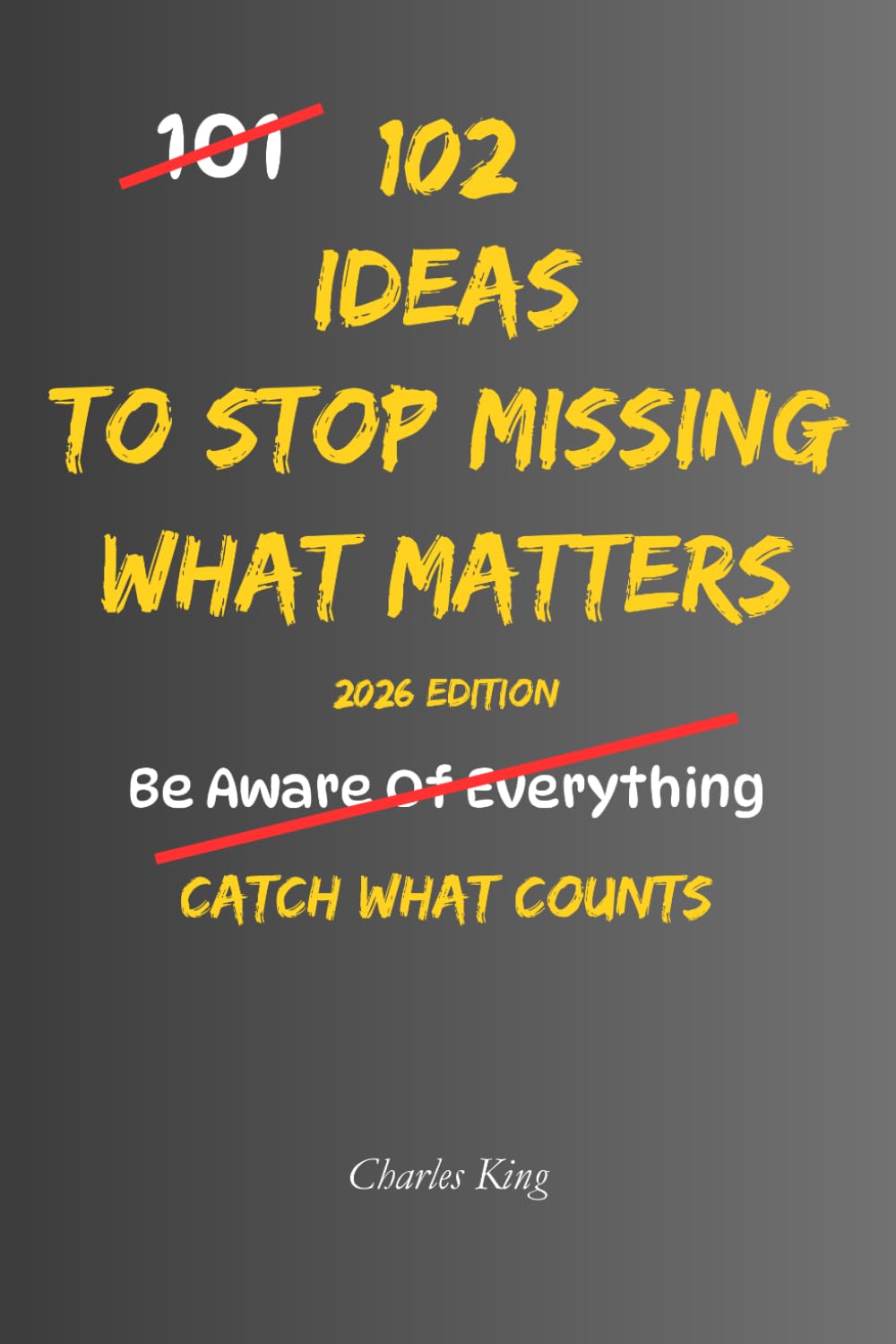 102 Ideas To Stop Missing What Matters: No Perfect Awareness. Simple Everyday Ideas To Notice What Matters, Pay Closer Attention, Remember What ... Slipping Through The Cracks. (The 102 Series)