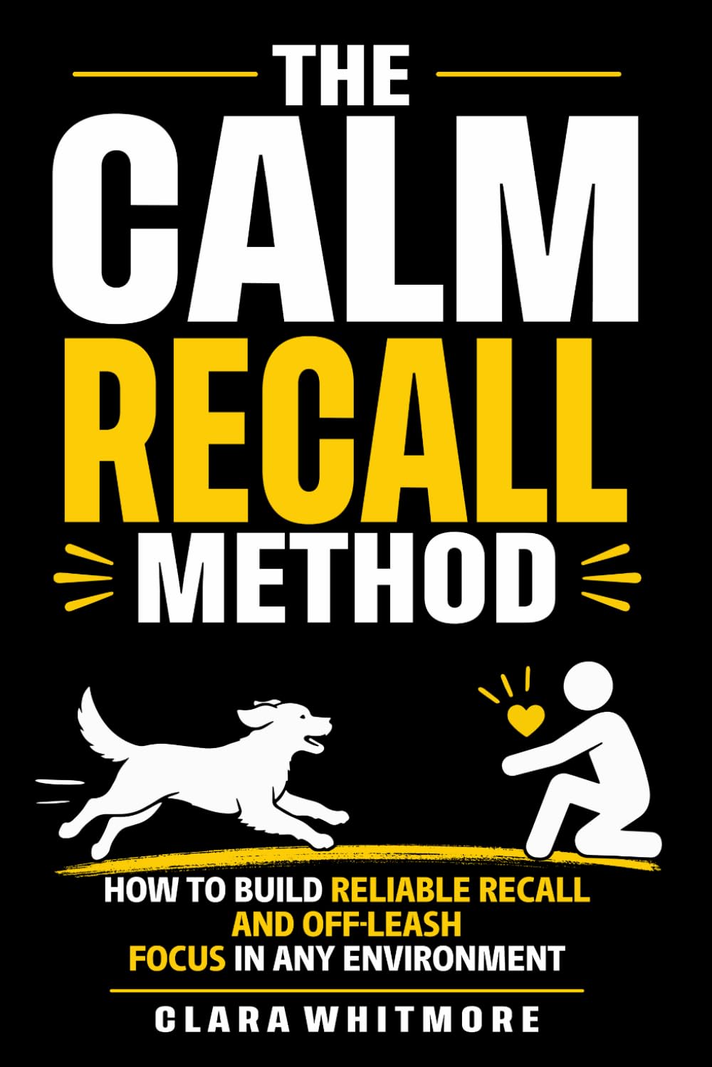 The Calm Recall Method: How to Build Reliable Recall and Off-Leash Focus in Any Environment (The Calm Dog Series)
