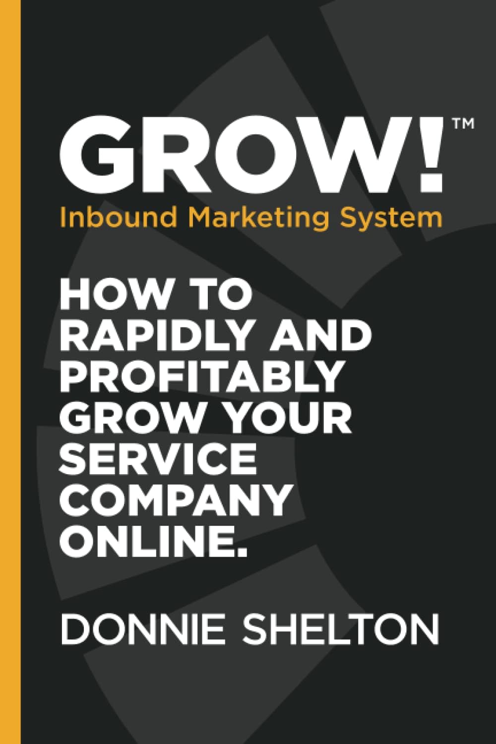 Grow! Inbound Marketing System: How to rapidly and profitably grow your service co