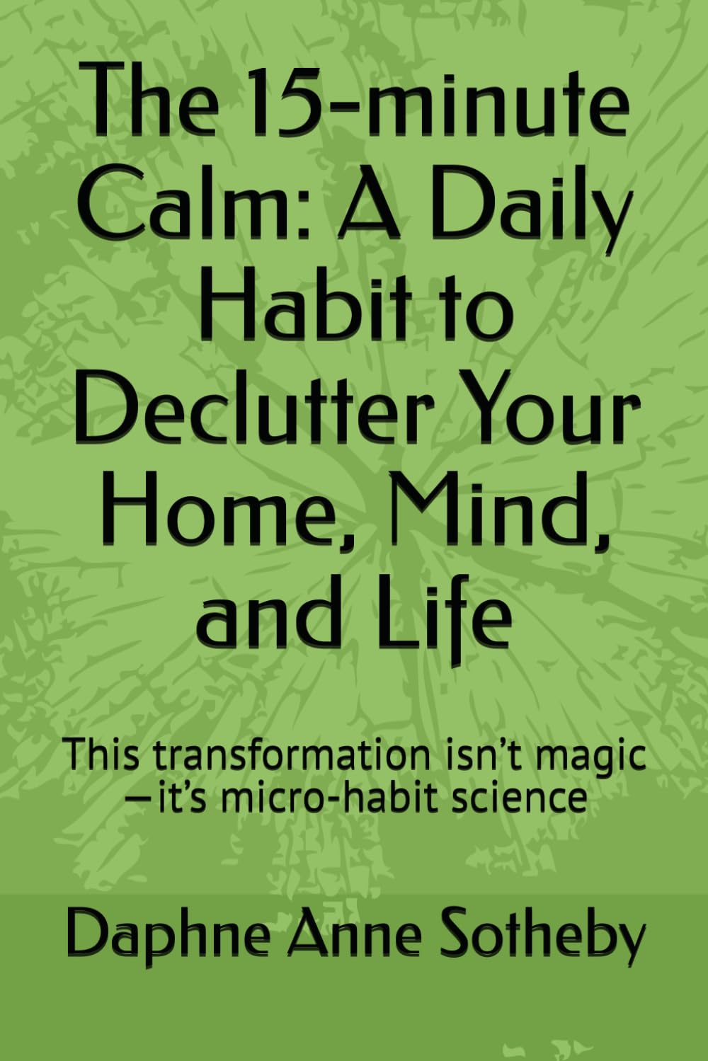 The 15-minute Calm: A Daily Habit to Declutter Your Home, Mind, and Life: This transformation isn’t magic—it’s micro-habit science: 1 (HEALTHY LIVING SERIES)