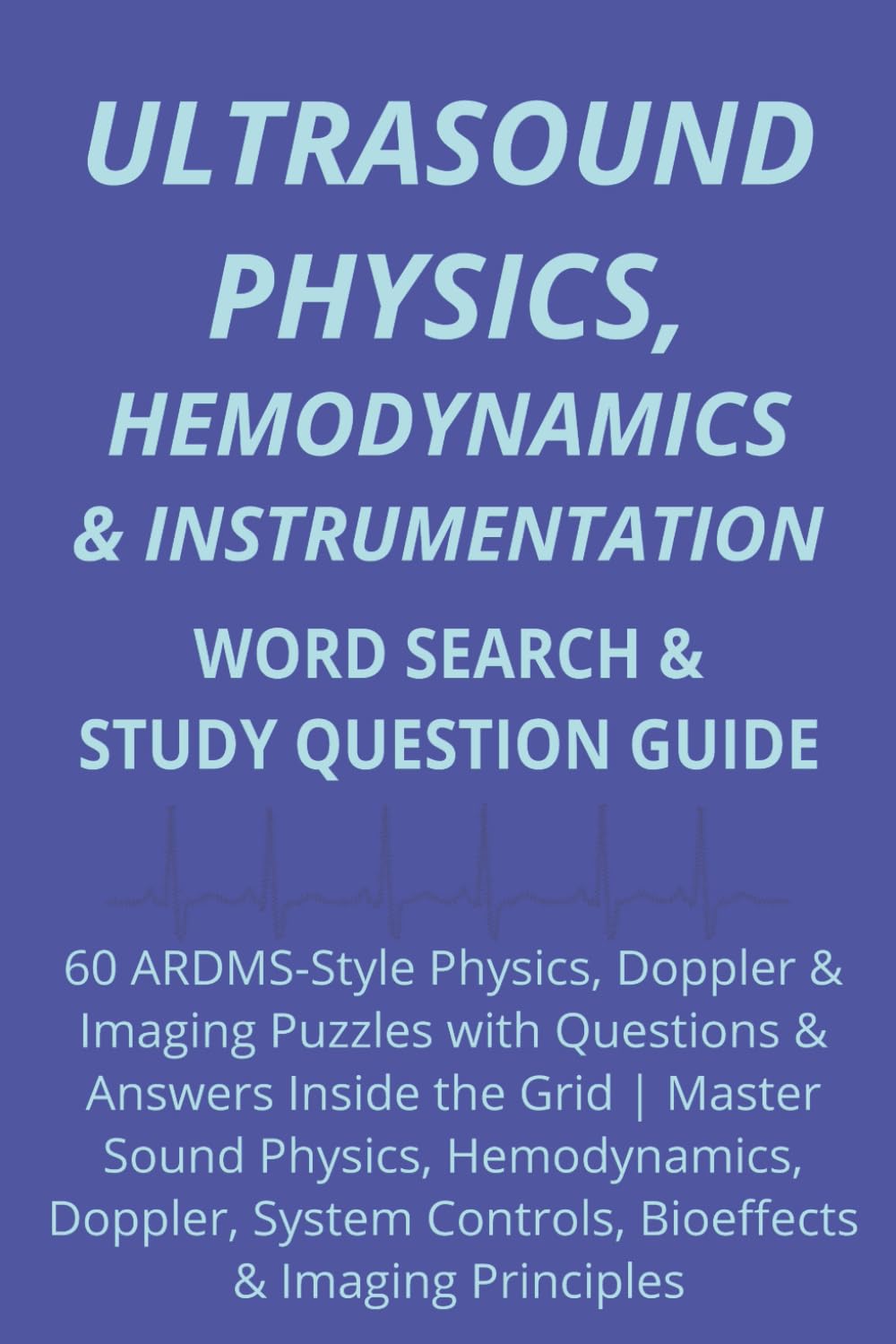 Ultrasound Physics, Hemodynamics & Instrumentation: 60 ARDMS-Style Physics, Doppler & Imaging Puzzles with Questions & Answers Inside the Grid | ... Controls, Bioeffects & Imaging Principles