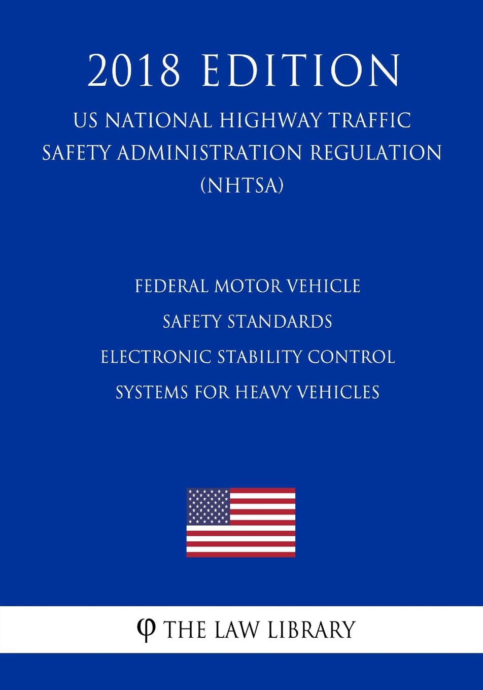 Federal Motor Vehicle Safety Standards - Electronic Stability Control Systems for Heavy Vehicles (Us National Highway Traffic Safety Administration Regulation) (Nhtsa) (2018 Edition)