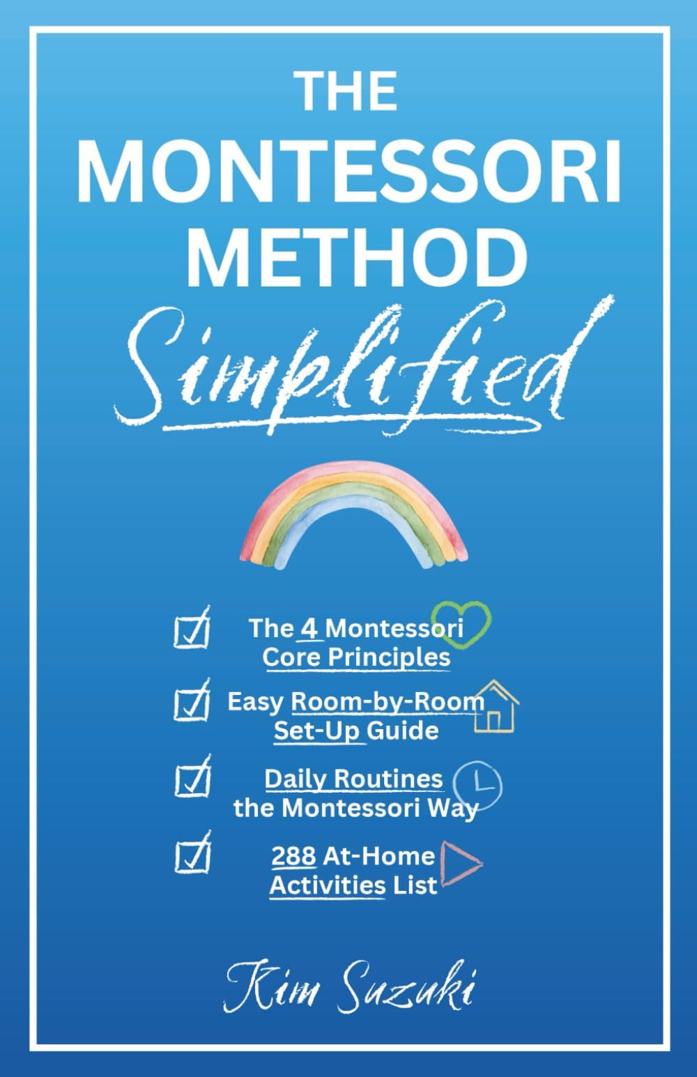– The Montessori Method Simplified: The 4 Montessori Core Principles, Easy Room-by-Room Set-Up Guide, Daily Routines the Montessori Way, and an Awesome List of 288 Activities (0 to 5+ Years-old)
