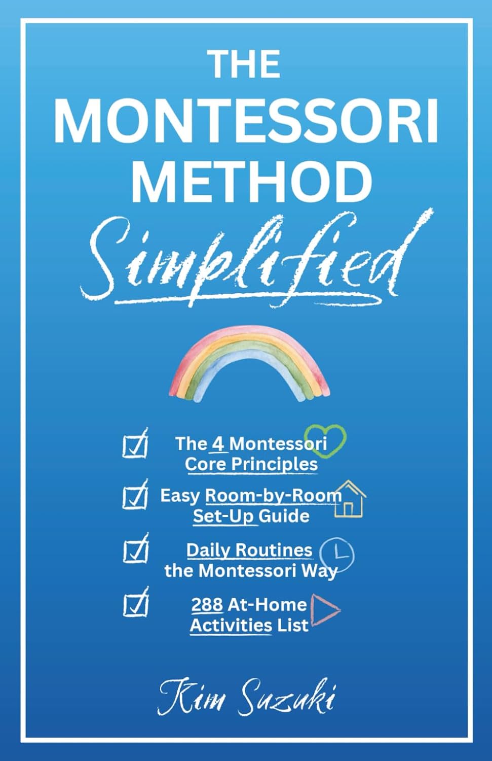 The Montessori Method Simplified: The 4 Montessori Core Principles, Easy Room-by-Room Set-Up Guide, Daily Routines the Montessori Way, and an Awesome List of 288 Activities (0 to 5+ Years-old)      Paperback – December 11, 2024