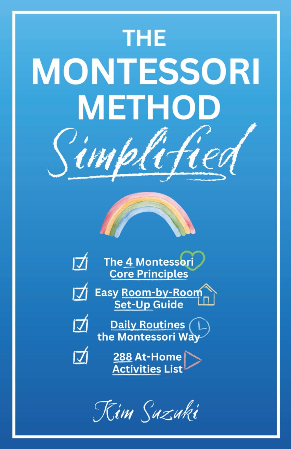 The Montessori Method Simplified: The 4 Montessori Core Principles, Easy Room-by-Room Set-Up Guide, Daily Routines the Montessori Way, and an Awesome