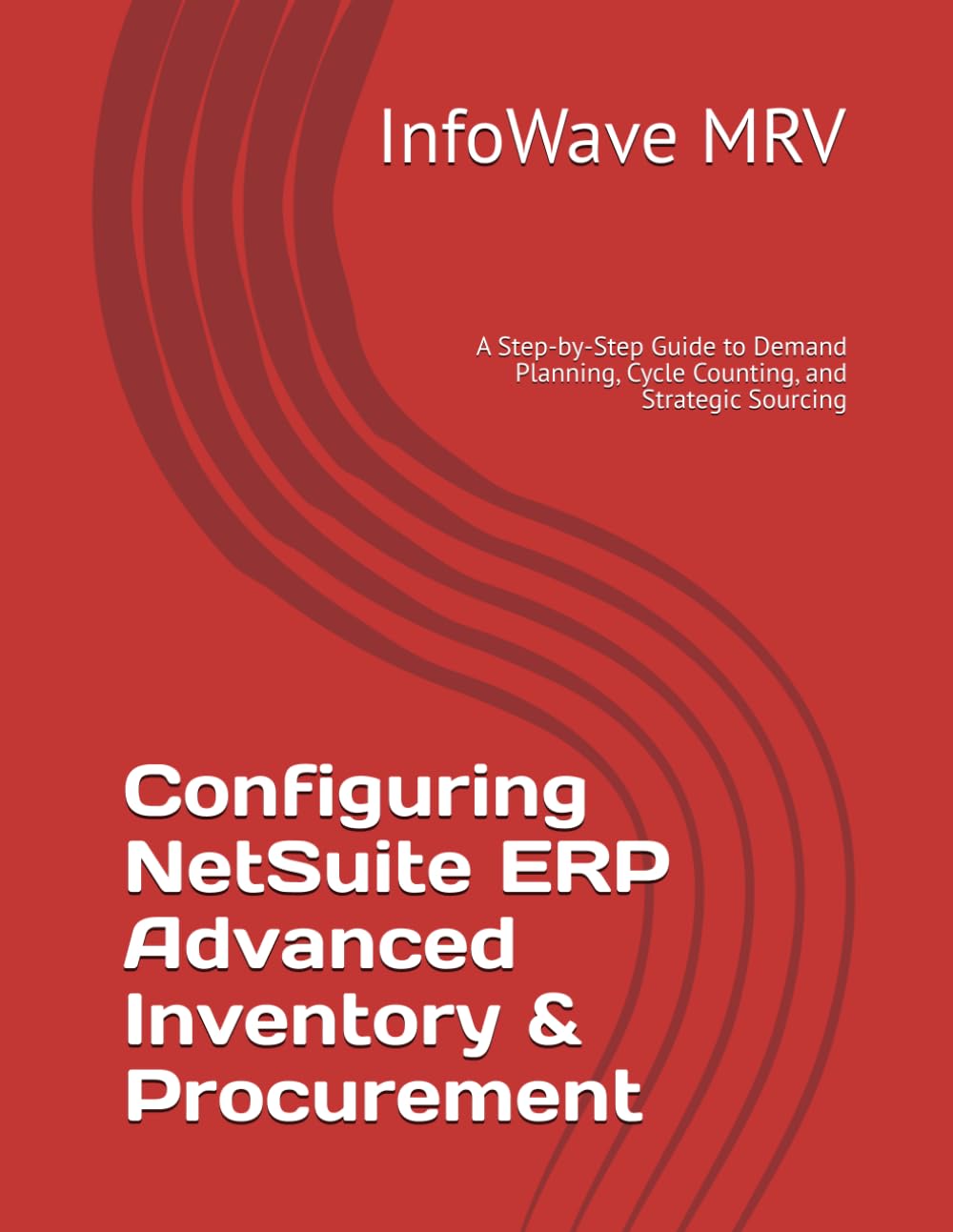 Configuring NetSuite ERP Advanced Inventory & Procurement: A Step-by-Step Guide to Demand Planning, Cycle Counting, and Strategic Sourcing (NetSuite ERP Configurations)