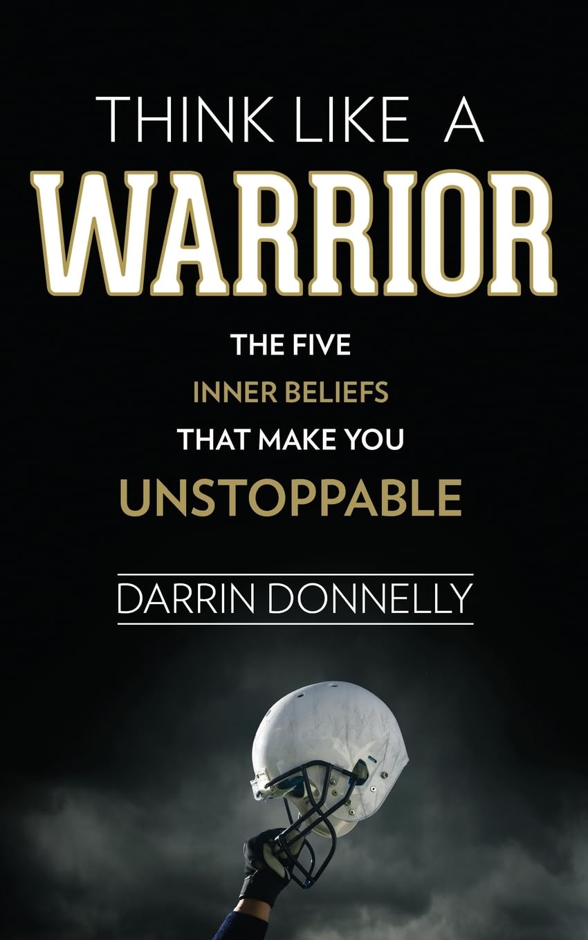 Think Like a Warrior: The Five Inner Beliefs That Make You Unstoppable: Volume