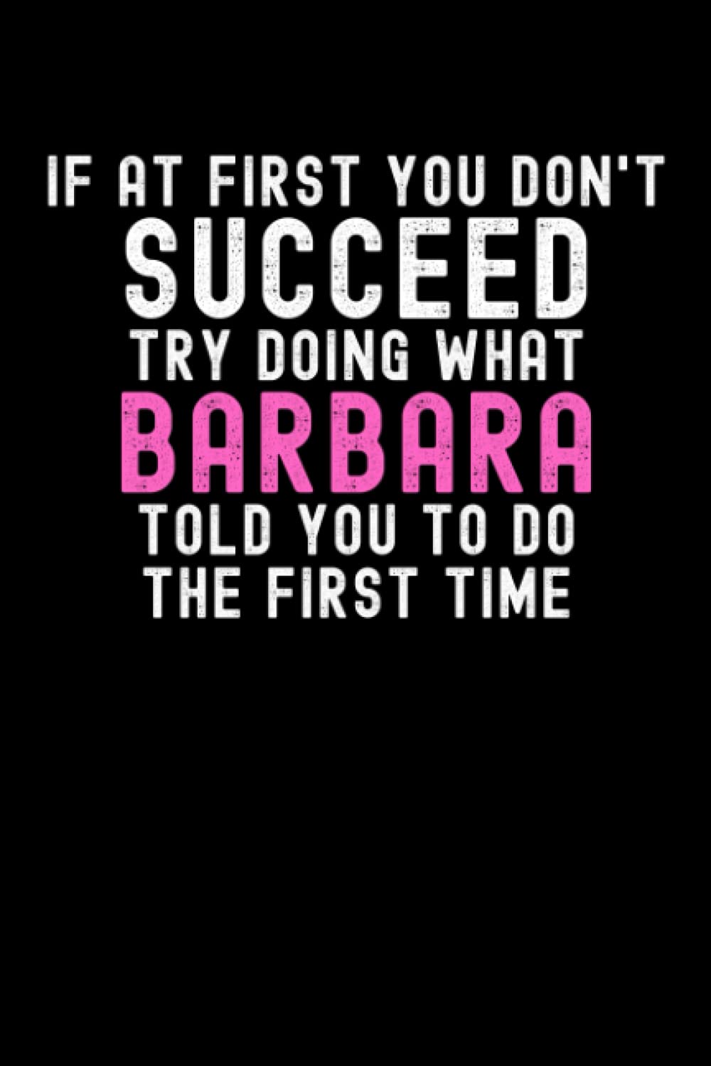 If At First You Don't Succeed Try Doing What Barbara Told You To Do The First Time: Custom Journal Notebook, Best Personalized Gift Idea For Barbara , ... , 6x9 Inches With 120 Pages , Glossy