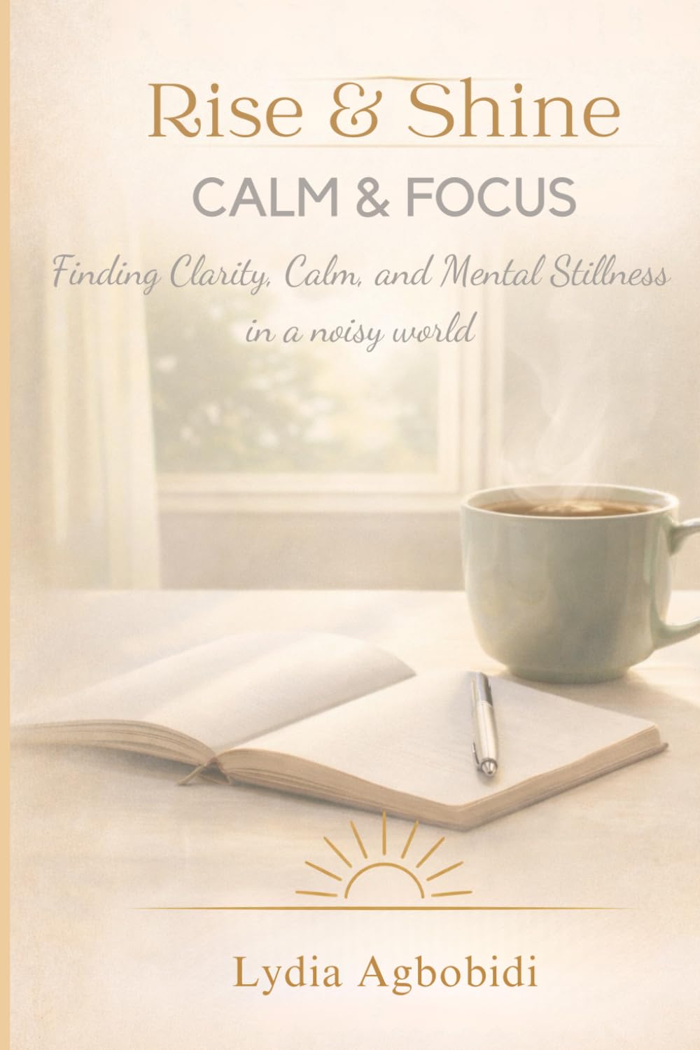Rise & Shine: Calm & Focus: A 30-Day Guide to Finding Clarity, Calm, and Mental Stillness in a Noisy World