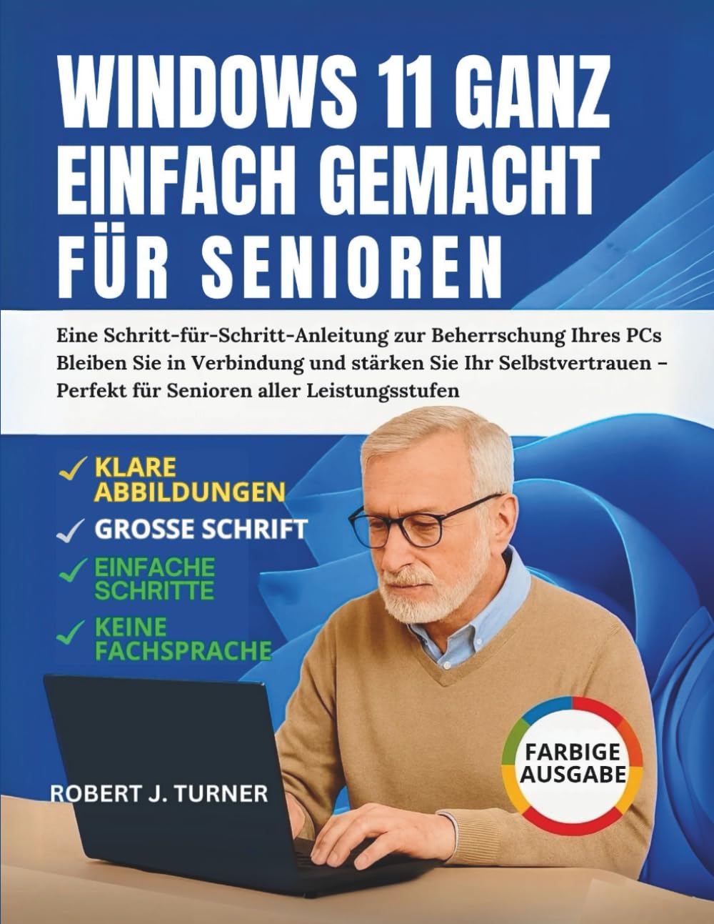 Windows 11 Ganz Einfach Gemacht Für Senioren: Eine Schritt-für-Schritt-Anleitung zur Beherrschung Ihres PCs Bleiben Sie in Verbindung und stärken Sie ... – Perfekt für Senioren aller Leistungsstufen