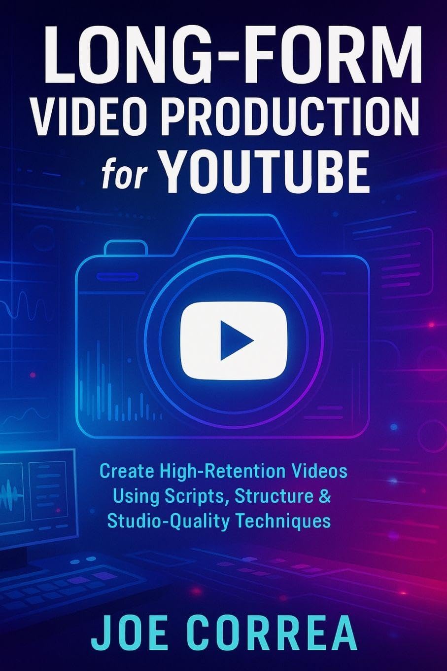 Long-Form Video Production for YouTube: Create High-Retention Videos Using Scripts, Structure & Studio-Quality Techniques: 4 (Mastering Video Production for Youtube, Instagram & Tiktok)