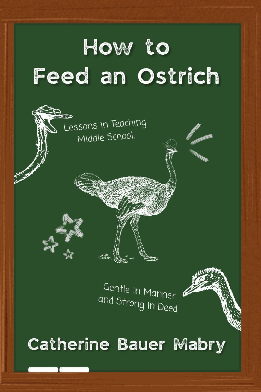 How to Feed an Ostrich: Lessons in Teaching Middle School, Gentle in Manner and Strong in Deed