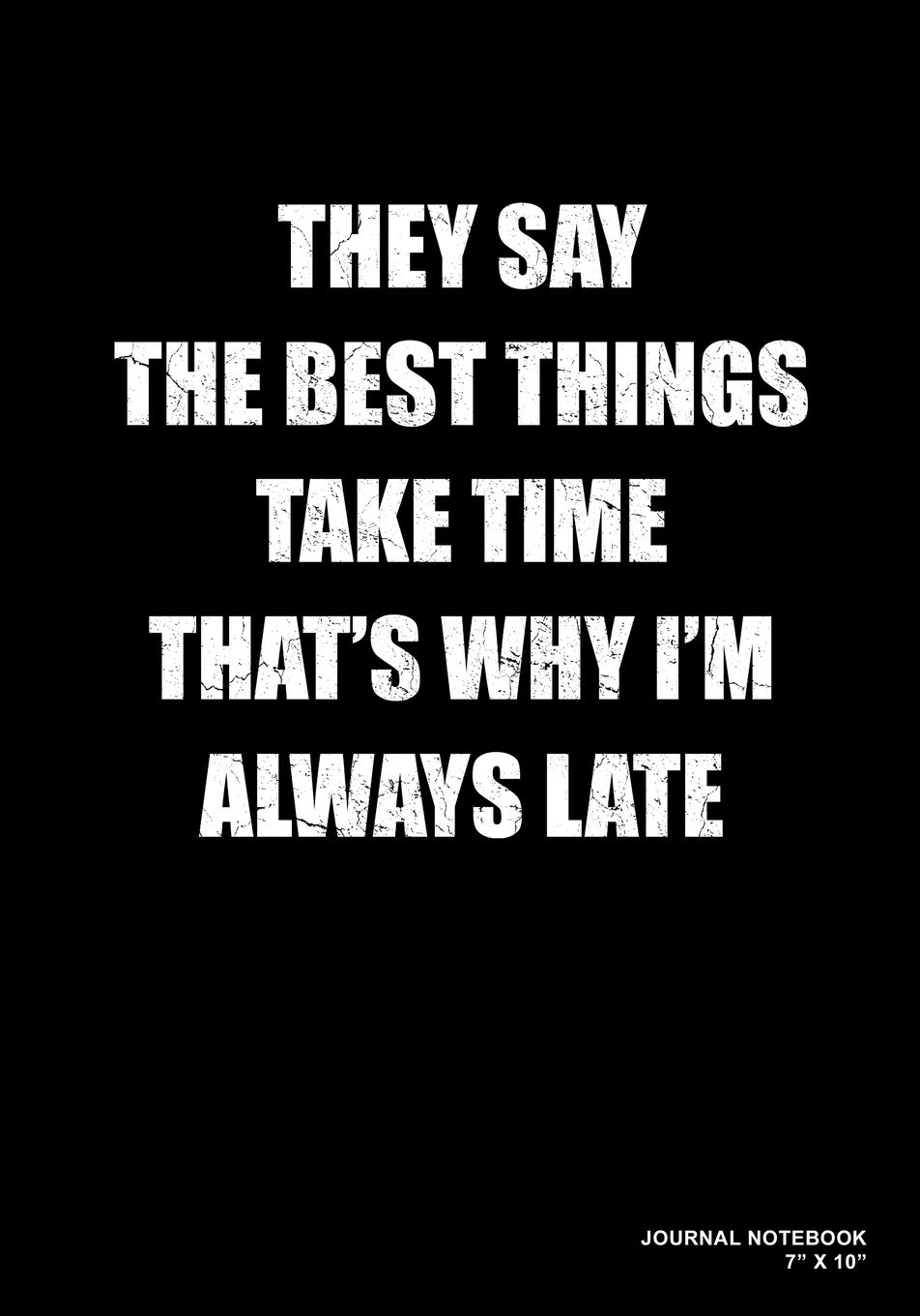 They Say The Best Things Take Time That's Why I'm Always Late: Journal, Notebook, Or Diary | 120 Blank Lined Pages | 7" X 10" | Matte Finished Soft Cover