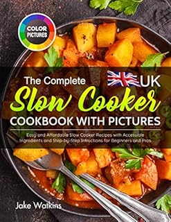 The Complete UK Slow Cooker Cookbook with Pictures: Easy and Affordable Slow Cooker Recipes with Accessible Ingredients and Step-by-Step Intructions for Beginners and Pros