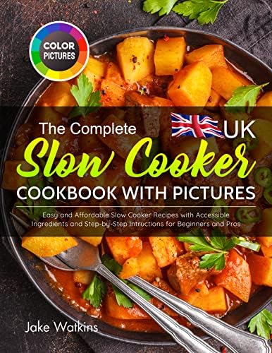 The Complete UK Slow Cooker Cookbook with Pictures: Easy and Affordable Slow Cooker Recipes with Accessible Ingredients and Step-by-Step Intructions for Beginners and Pros